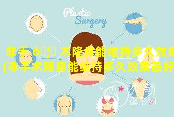 非手 🦉 术隆鼻能维持多久效果(非手术隆鼻能维持多久效果最好)